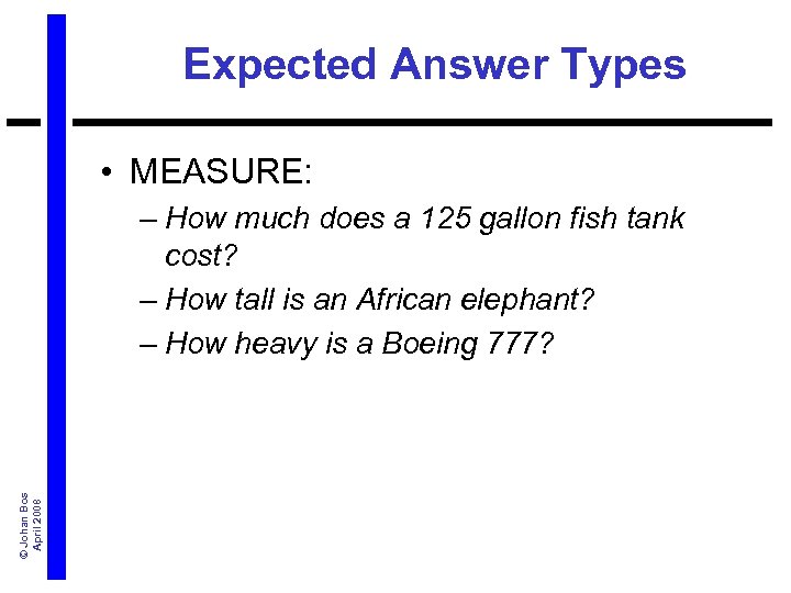 Expected Answer Types • MEASURE: © Johan Bos April 2008 – How much does