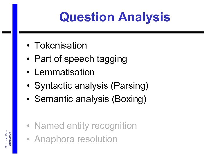 Question Analysis © Johan Bos April 2008 • • • Tokenisation Part of speech