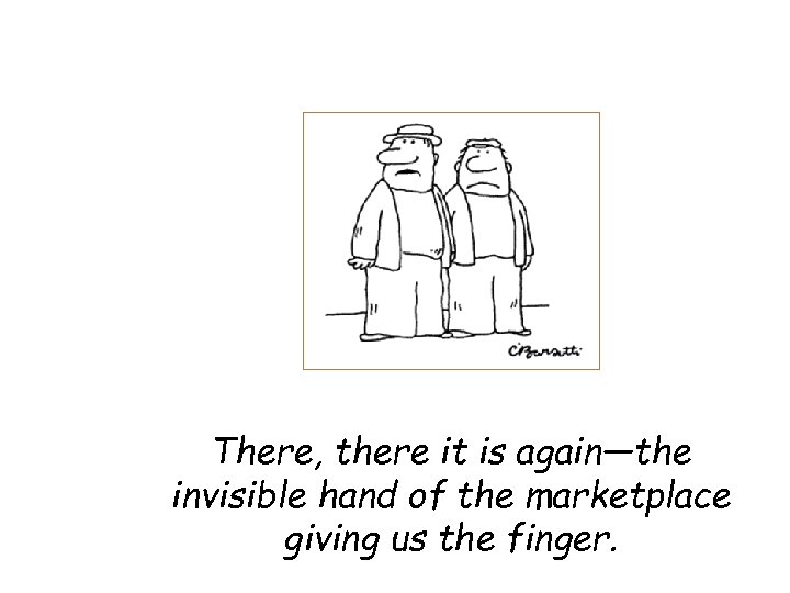 There, there it is again—the invisible hand of the marketplace giving us the finger.