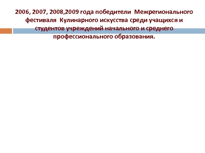 2006, 2007, 2008, 2009 года победители Межрегионального фестиваля Кулинарного искусства среди учащихся и студентов