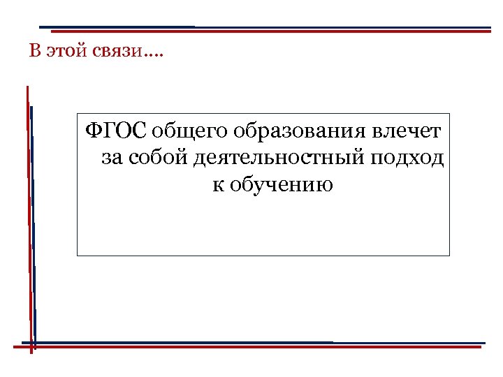 В этой связи…. ФГОС общего образования влечет за собой деятельностный подход к обучению 