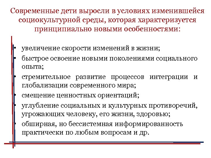 Современные дети выросли в условиях изменившейся социокультурной среды, которая характеризуется принципиально новыми особенностями: •