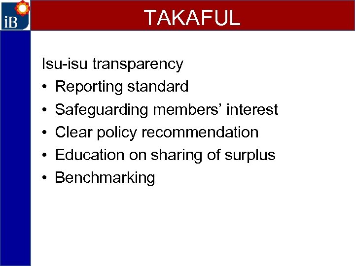 TAKAFUL Isu-isu transparency • Reporting standard • Safeguarding members’ interest • Clear policy recommendation