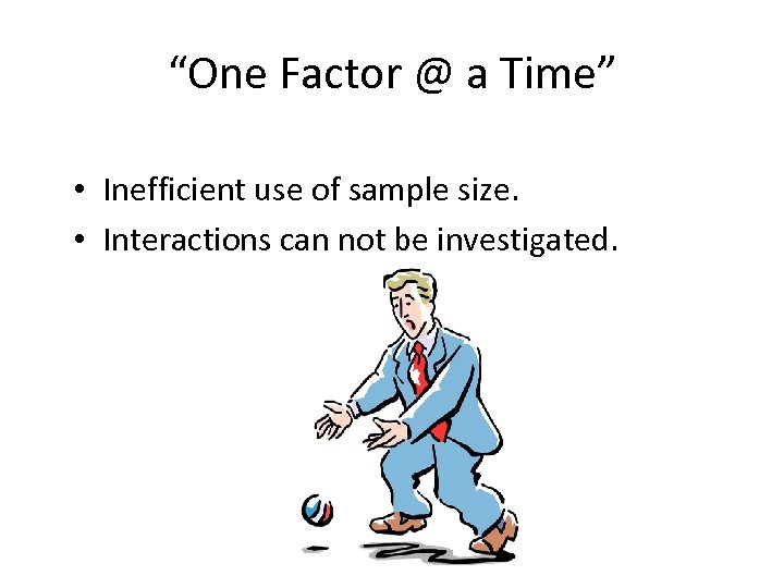 “One Factor @ a Time” • Inefficient use of sample size. • Interactions can