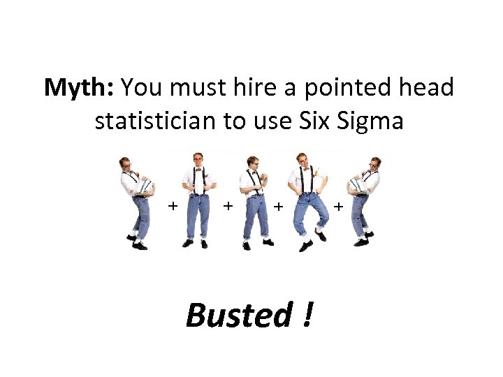 Myth: You must hire a pointed head statistician to use Six Sigma + +