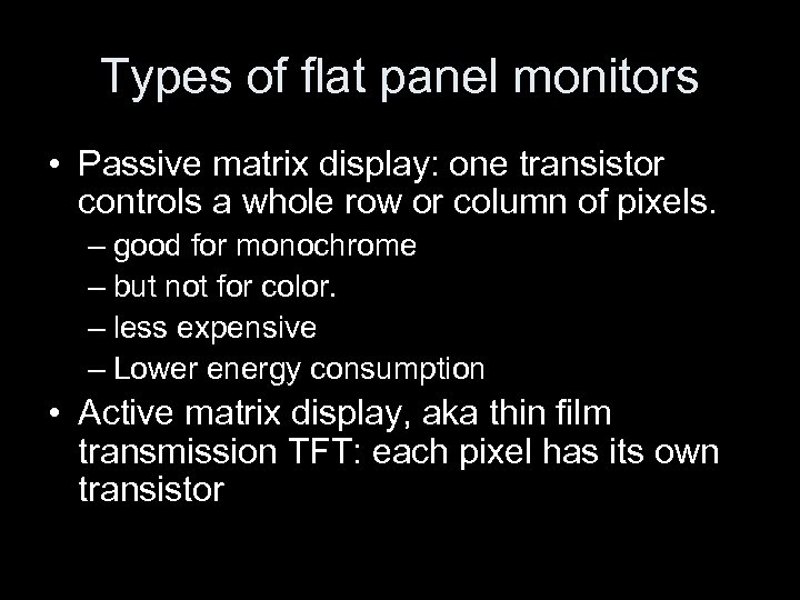 Types of flat panel monitors • Passive matrix display: one transistor controls a whole