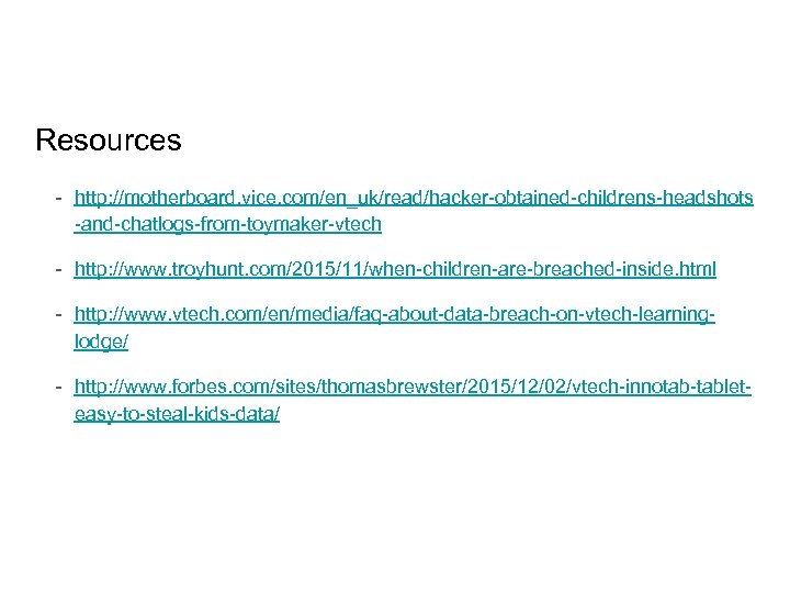 Resources - http: //motherboard. vice. com/en_uk/read/hacker-obtained-childrens-headshots -and-chatlogs-from-toymaker-vtech - http: //www. troyhunt. com/2015/11/when-children-are-breached-inside. html -