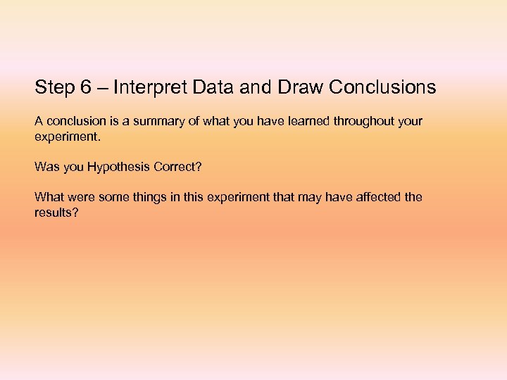 Step 6 – Interpret Data and Draw Conclusions A conclusion is a summary of