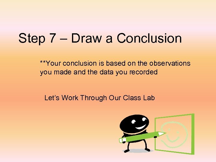 Step 7 – Draw a Conclusion **Your conclusion is based on the observations you