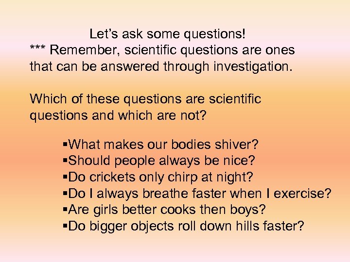 Let’s ask some questions! *** Remember, scientific questions are ones that can be answered