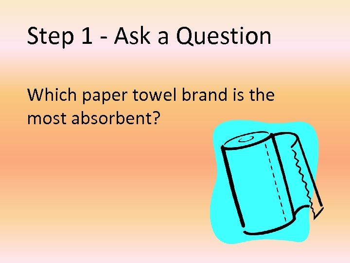 Step 1 - Ask a Question Which paper towel brand is the most absorbent?