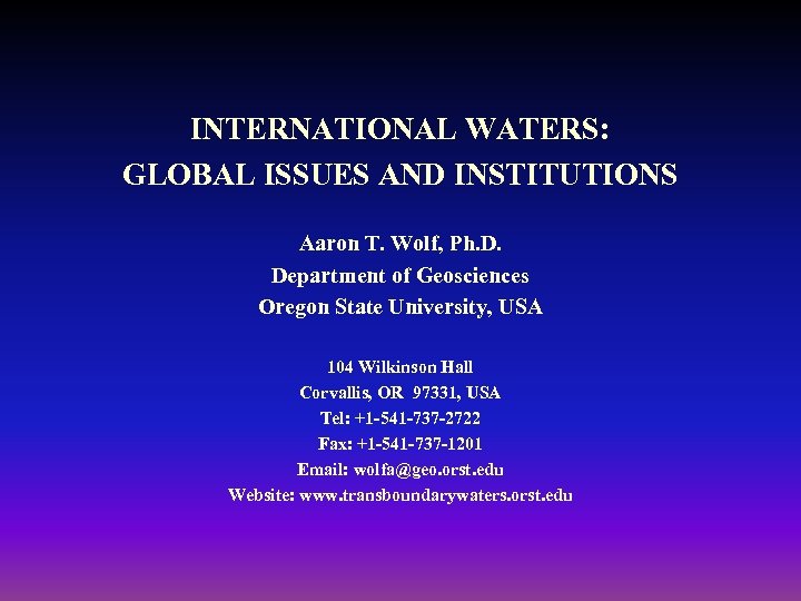 INTERNATIONAL WATERS: GLOBAL ISSUES AND INSTITUTIONS Aaron T. Wolf, Ph. D. Department of Geosciences