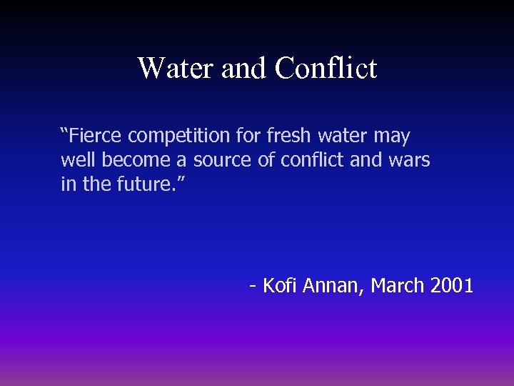 Water and Conflict “Fierce competition for fresh water may well become a source of