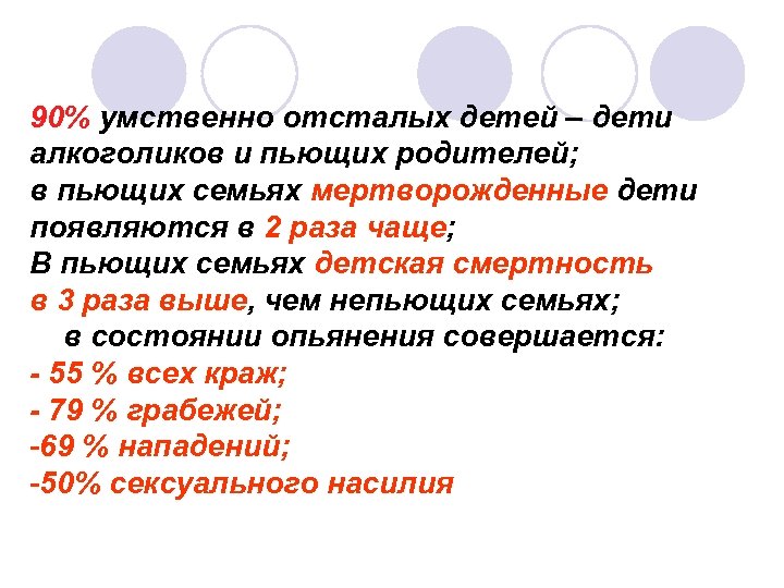90% умственно отсталых детей – дети алкоголиков и пьющих родителей; в пьющих семьях мертворожденные