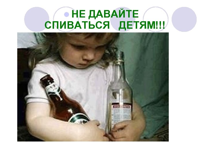 l НЕ ДАВАЙТЕ СПИВАТЬСЯ ДЕТЯМ!!! 