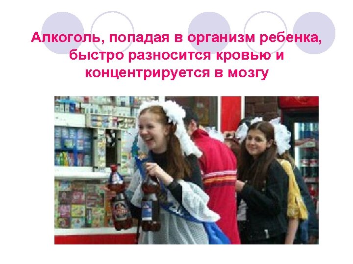 Алкоголь, попадая в организм ребенка, быстро разносится кровью и концентрируется в мозгу 