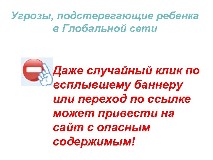 Угрозы, подстерегающие ребенка в Глобальной сети Даже случайный клик по всплывшему баннеру или переход