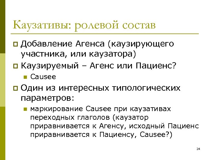 Каузативы: ролевой состав Добавление Агенса (каузирующего участника, или каузатора) p Каузируемый – Агенс или