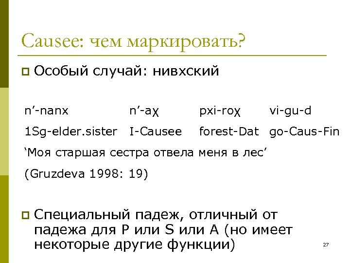 Causee: чем маркировать? p Особый случай: нивхский n’-nanx n’-aχ pxi-roχ vi-gu-d 1 Sg-elder. sister