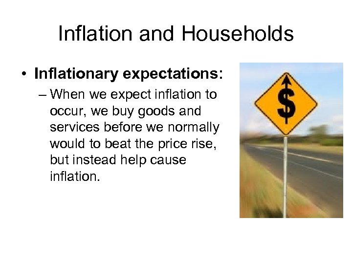 Inflation and Households • Inflationary expectations: – When we expect inflation to occur, we