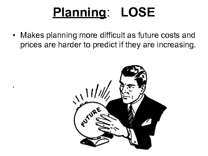 Planning: LOSE • Makes planning more difficult as future costs and prices are harder