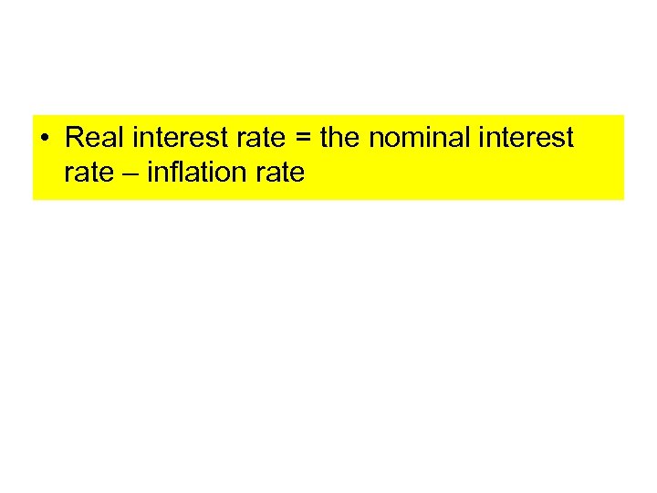  • Real interest rate = the nominal interest rate – inflation rate 