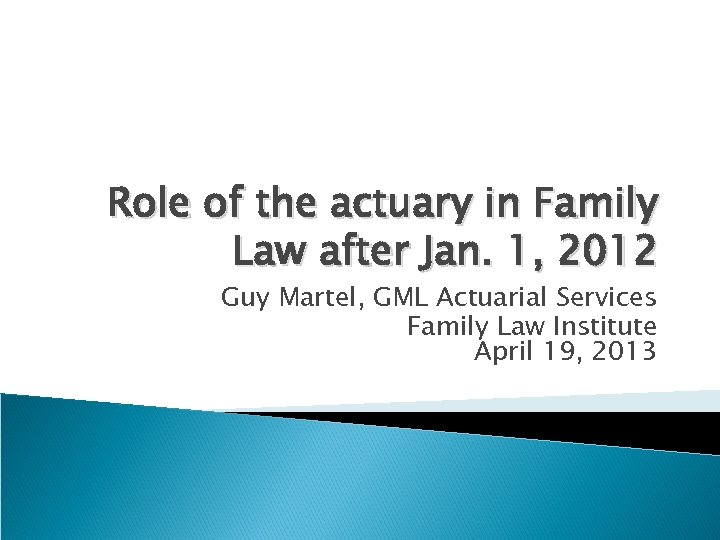Role of the actuary in Family Law after Jan. 1, 2012 Guy Martel, GML