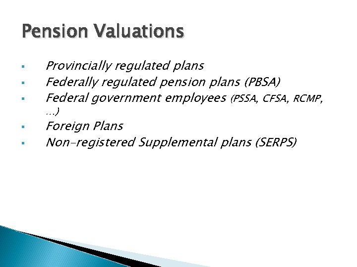 Pension Valuations § § § Provincially regulated plans Federally regulated pension plans (PBSA) Federal