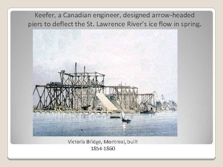 Keefer, a Canadian engineer, designed arrow-headed piers to deflect the St. Lawrence River’s ice