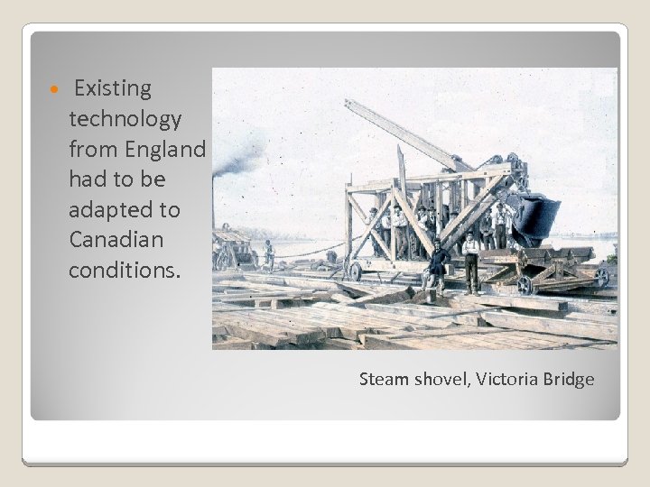  Existing technology from England had to be adapted to Canadian conditions. Steam shovel,