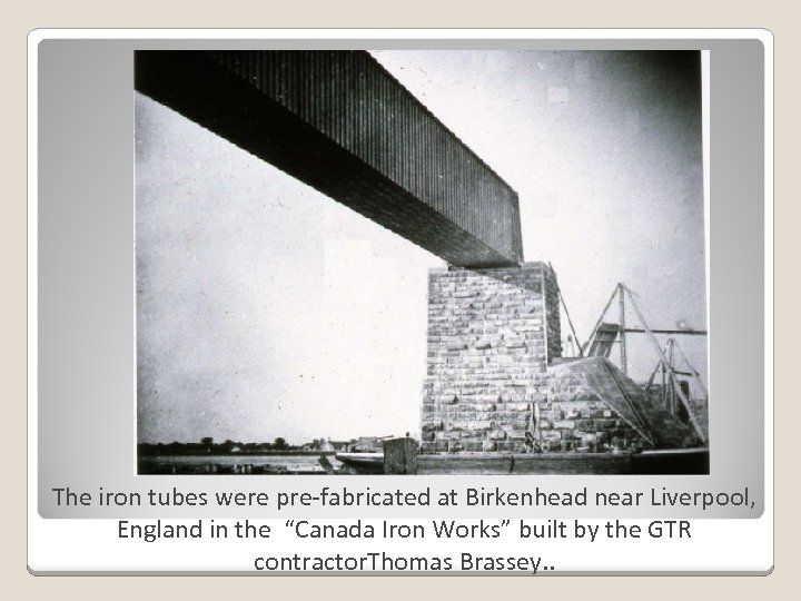 The iron tubes were pre-fabricated at Birkenhead near Liverpool, England in the “Canada Iron