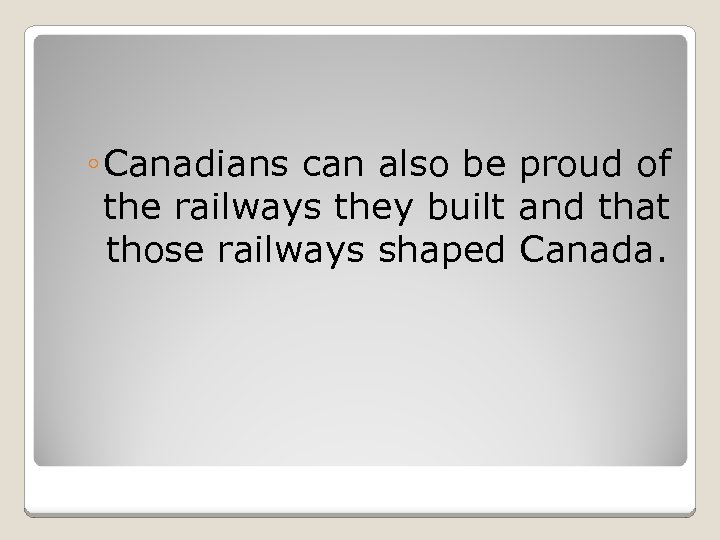 ◦ Canadians can also be proud of the railways they built and that those
