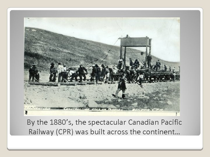 By the 1880’s, the spectacular Canadian Pacific Railway (CPR) was built across the continent…