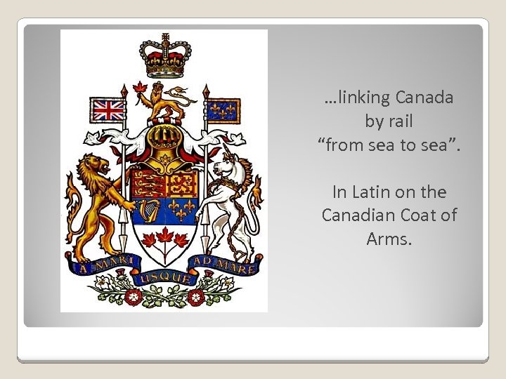 …linking Canada by rail “from sea to sea”. In Latin on the Canadian Coat