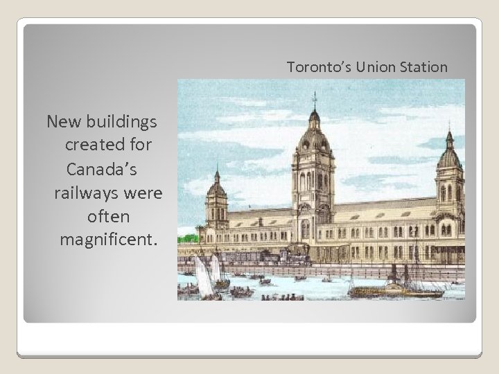 Toronto’s Union Station New buildings created for Canada’s railways were often magnificent. 