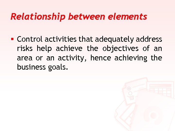 Relationship between elements § Control activities that adequately address risks help achieve the objectives