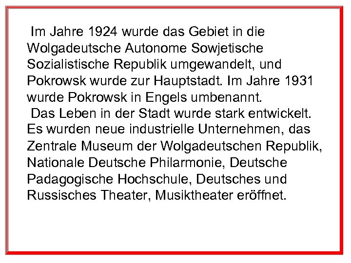 Im Jahre 1924 wurde das Gebiet in die Wolgadeutsche Autonome Sowjetische Sozialistische Republik umgewandelt,