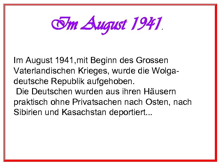 Im August 1941, mit Beginn des Grossen Vaterlandischen Krieges, wurde die Wolgadeutsche Republik aufgehoben.