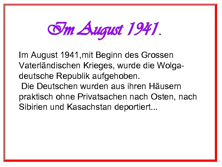 Im August 1941, mit Beginn des Grossen Vaterländischen Krieges, wurde die Wolgadeutsche Republik aufgehoben.