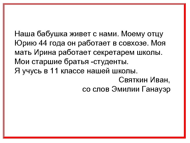 Наша бабушка живет с нами. Моему отцу Юрию 44 года он работает в совхозе.