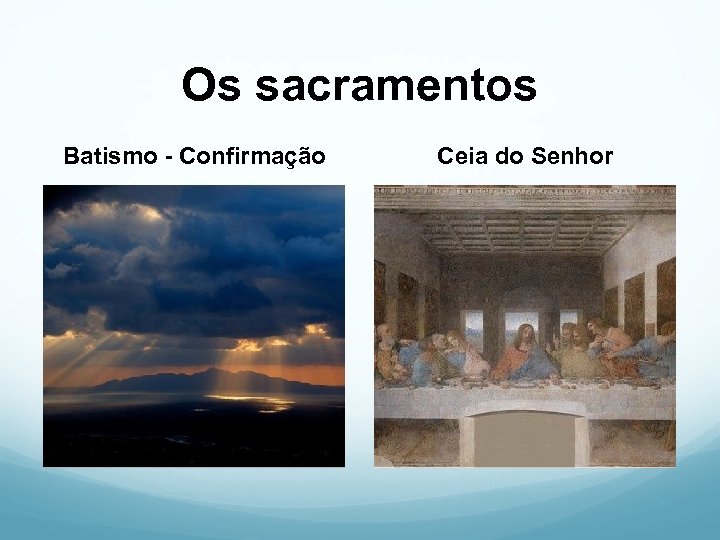 Os sacramentos Batismo - Confirmação Ceia do Senhor 