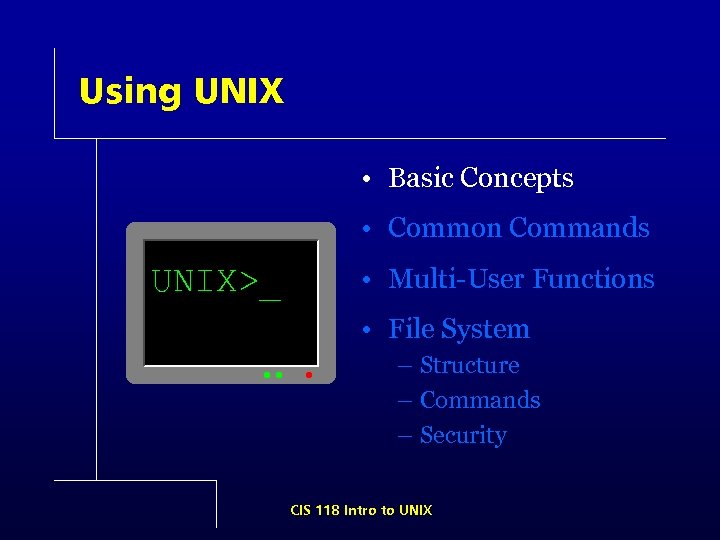 Using UNIX • Basic Concepts • Common Commands UNIX>_ • Multi-User Functions • File