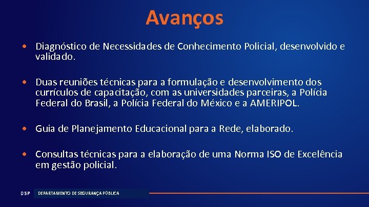 Avanços • Diagnóstico de Necessidades de Conhecimento Policial, desenvolvido e validado. • Duas reuniões