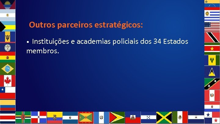 Outros parceiros estratégicos: Instituições e academias policiais dos 34 Estados membros. • 