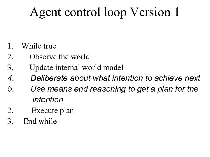 Agent control loop Version 1 1. While true 2. Observe the world 3. Update