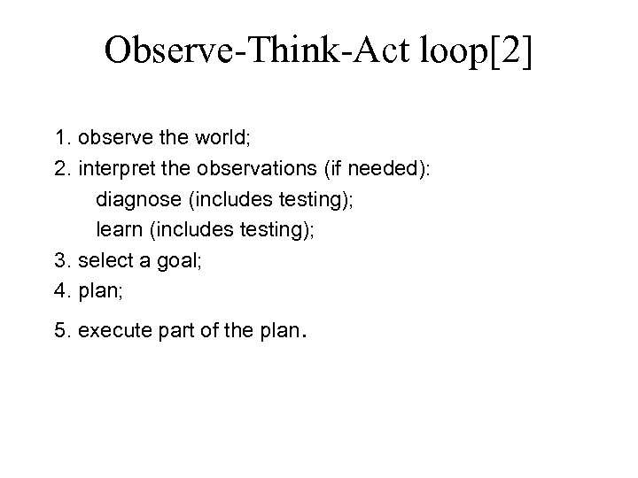 Observe-Think-Act loop[2] 1. observe the world; 2. interpret the observations (if needed): diagnose (includes