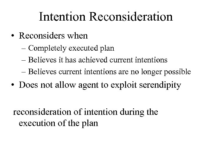 Intention Reconsideration • Reconsiders when – Completely executed plan – Believes it has achieved