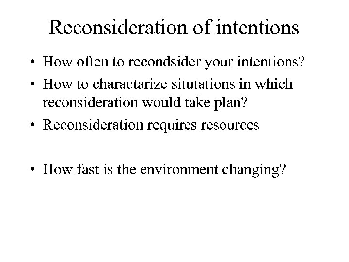 Reconsideration of intentions • How often to recondsider your intentions? • How to charactarize