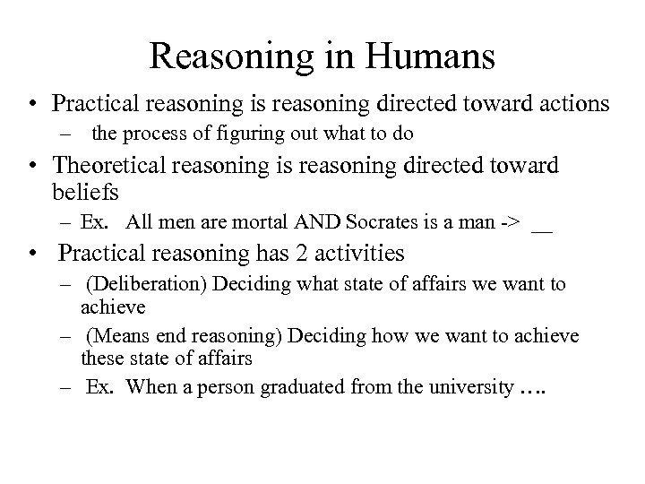 Reasoning in Humans • Practical reasoning is reasoning directed toward actions – the process