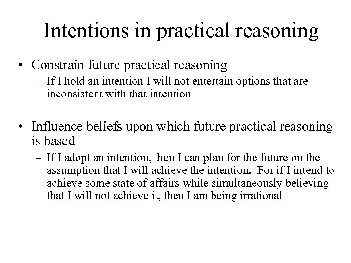 Intentions in practical reasoning • Constrain future practical reasoning – If I hold an